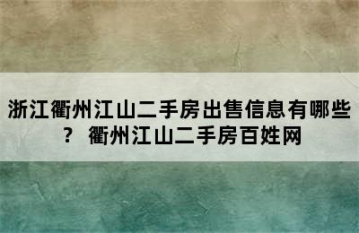 浙江衢州江山二手房出售信息有哪些？ 衢州江山二手房百姓网